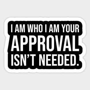I am who I am your approval isn't needed Sticker